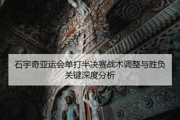 石宇奇亚运会单打半决赛战术调整与胜负关键深度分析