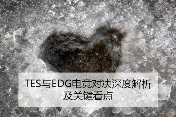 TES与EDG电竞对决深度解析及关键看点